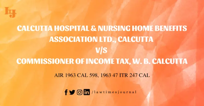 Calcutta Hospital & Nursing Home Benefits Association Ltd., Calcutta vs. Commissioner of Income Tax, W. B. Calcutta Calcutta Hospital & Nursing Home Benefits Association Ltd., Calcutta vs. Commissioner of Income Tax, W. B. Calcutta
