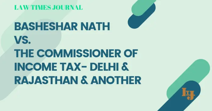 Basheshar Nath V. The Commissioner of Income Tax- Delhi & Rajasthan & Anr Basheshar Nath V. The Commissioner of Income Tax- Delhi & Rajasthan & Anr