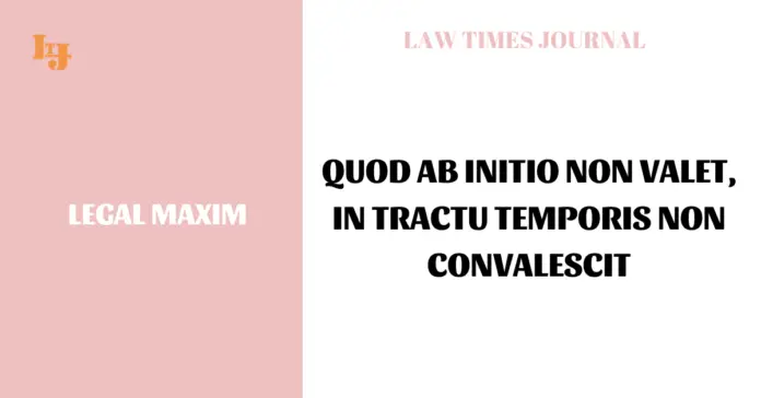 Quod ab initio non valet, in tractu temporis non convalescit Quod ab initio non valet, in tractu temporis non convalescit